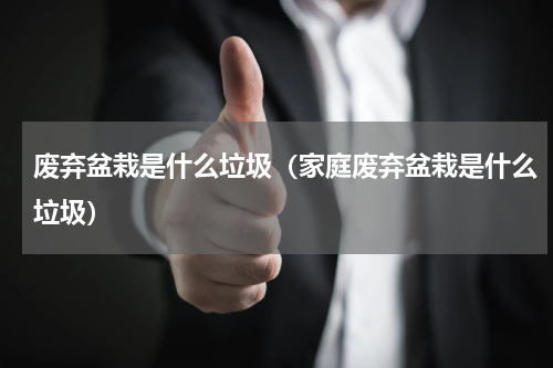 废弃盆栽是什么垃圾（家庭废弃盆栽是什么垃圾）