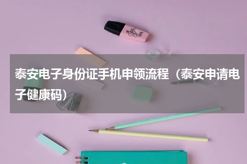 泰安电子身份证手机申领流程（泰安申请电子健康码）
