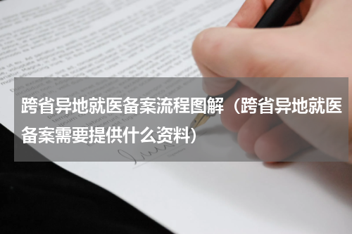 跨省异地就医备案流程图解（跨省异地就医备案需要提供什么资料）