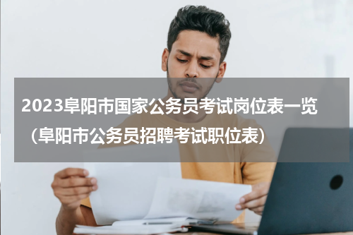 2023阜阳市国家公务员考试岗位表一览（阜阳市公务员招聘考试职位表）
