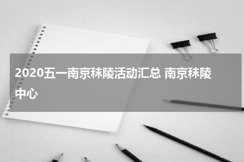 2020五一南京秣陵活动汇总 南京秣陵中心