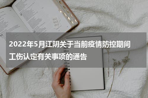 2022年5月江阴关于当前疫情防控期间工伤认定有关事项的通告