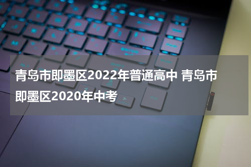 青岛市即墨区2022年普通高中 青岛市即墨区2020年中考