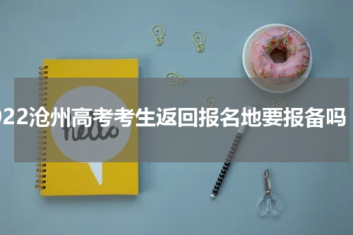 2022沧州高考考生返回报名地要报备吗