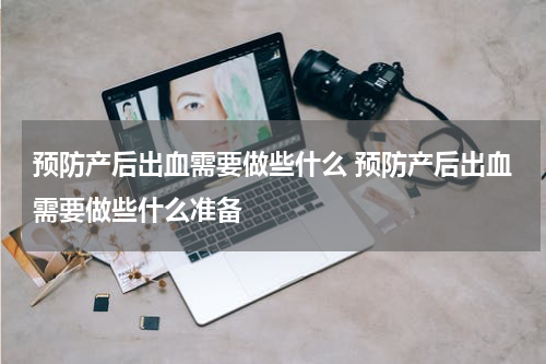 预防产后出血需要做些什么 预防产后出血需要做些什么准备