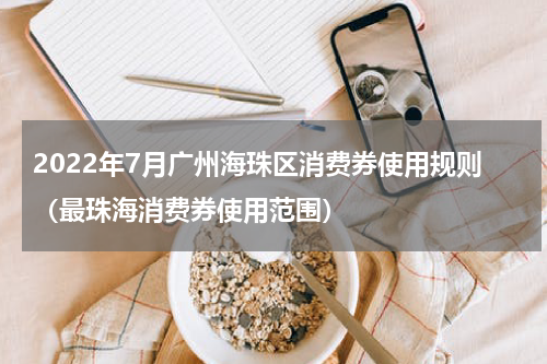 2022年7月广州海珠区消费券使用规则（最珠海消费券使用范围）