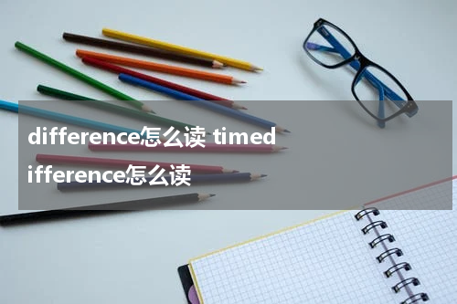 difference怎么读 timedifference怎么读