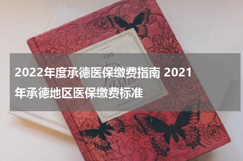 2022年度承德医保缴费指南 2021年承德地区医保缴费标准