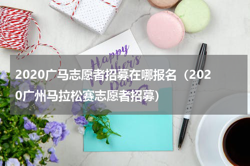2020广马志愿者招募在哪报名（2020广州马拉松赛志愿者招募）
