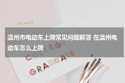 温州市电动车上牌常见问题解答 在温州电动车怎么上牌