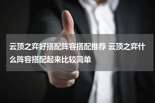 云顶之弈好搭配阵容搭配推荐 云顶之弈什么阵容搭配起来比较简单