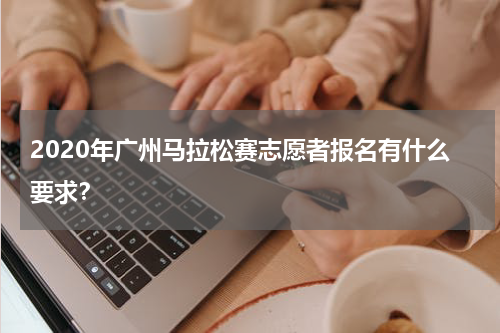 2020年广州马拉松赛志愿者报名有什么要求？