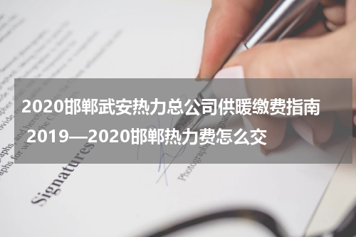 2020邯郸武安热力总公司供暖缴费指南 2019—2020邯郸热力费怎么交