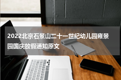 2022北京石景山二十一世纪幼儿园雍景园国庆放假通知原文