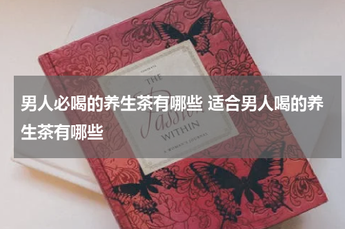 男人必喝的养生茶有哪些 适合男人喝的养生茶有哪些