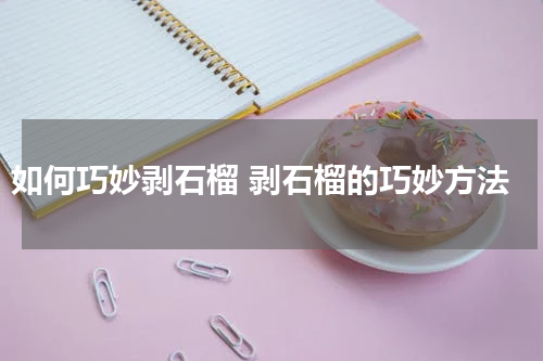 如何巧妙剥石榴 剥石榴的巧妙方法