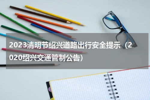 2023清明节绍兴道路出行安全提示（2020绍兴交通管制公告）