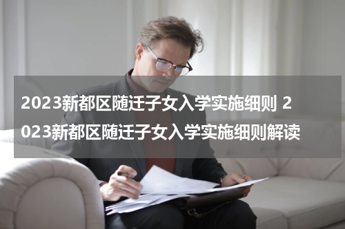 2023新都区随迁子女入学实施细则 2023新都区随迁子女入学实施细则解读