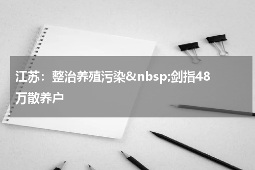 江苏：整治养殖污染&nbsp;剑指48万散养户
