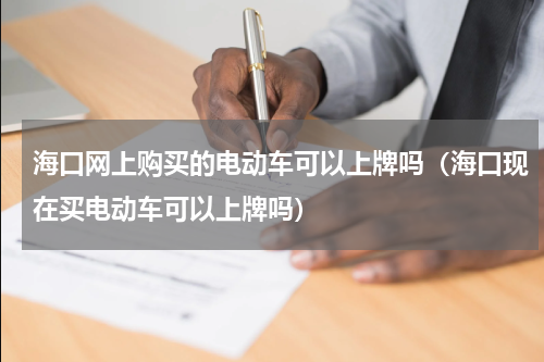 海口网上购买的电动车可以上牌吗（海口现在买电动车可以上牌吗）