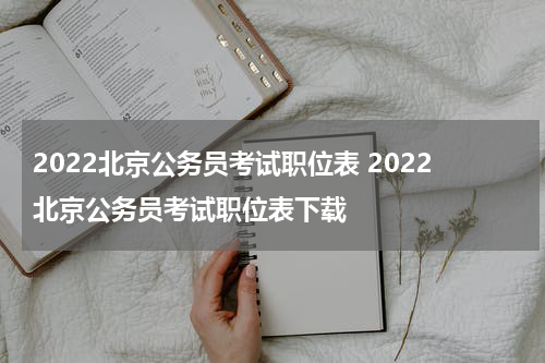 2022北京公务员考试职位表 2022北京公务员考试职位表下载