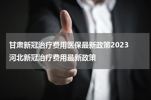 甘肃新冠治疗费用医保最新政策2023 河北新冠治疗费用最新政策