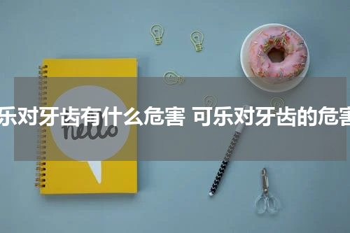 可乐对牙齿有什么危害 可乐对牙齿的危害