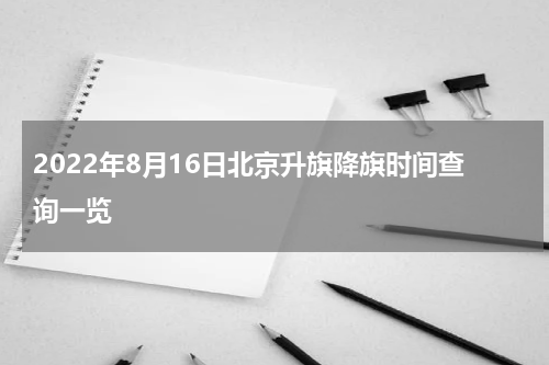 2022年8月16日北京升旗降旗时间查询一览