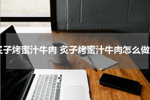 炙子烤蜜汁牛肉 炙子烤蜜汁牛肉怎么做