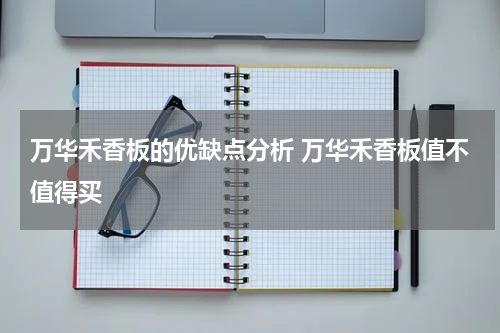 万华禾香板的优缺点分析 万华禾香板值不值得买