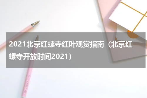 2021北京红螺寺红叶观赏指南（北京红螺寺开放时间2021）