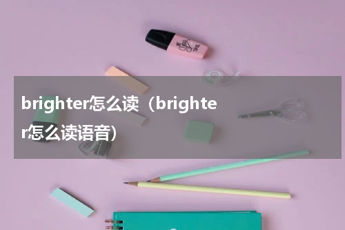 brighter怎么读（brighter怎么读语音）