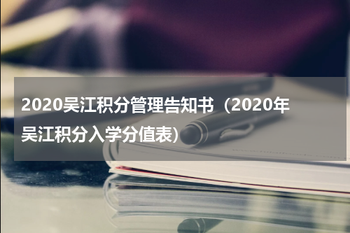 2020吴江积分管理告知书（2020年吴江积分入学分值表）