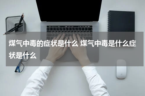 煤气中毒的症状是什么 煤气中毒是什么症状是什么