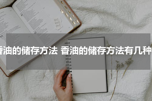 香油的储存方法 香油的储存方法有几种