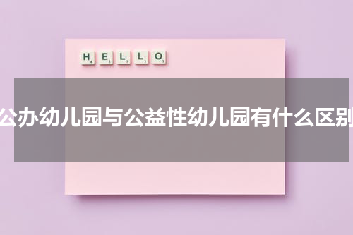 公办幼儿园与公益性幼儿园有什么区别