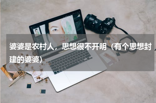 婆婆是农村人，思想很不开明（有个思想封建的婆婆）