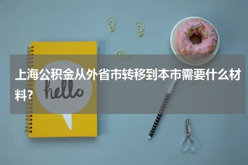 上海公积金从外省市转移到本市需要什么材料？
