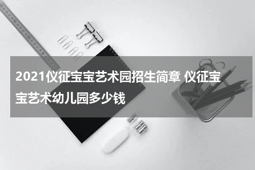 2021仪征宝宝艺术园招生简章 仪征宝宝艺术幼儿园多少钱