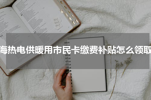 威海热电供暖用市民卡缴费补贴怎么领取？