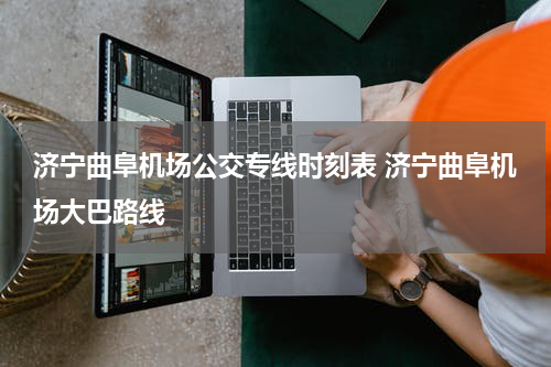 济宁曲阜机场公交专线时刻表 济宁曲阜机场大巴路线