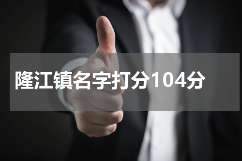 隆江镇名字打分104分