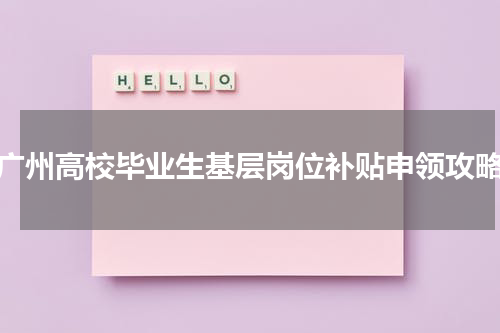 广州高校毕业生基层岗位补贴申领攻略