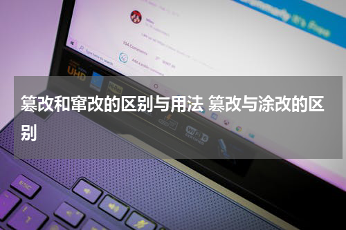 篡改和窜改的区别与用法 篡改与涂改的区别