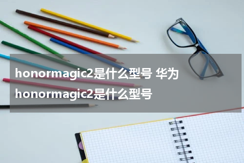 honormagic2是什么型号 华为honormagic2是什么型号