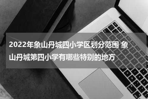 2022年象山丹城四小学区划分范围 象山丹城第四小学有哪些特别的地方