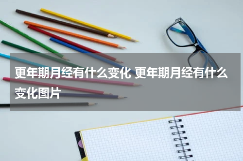 更年期月经有什么变化 更年期月经有什么变化图片