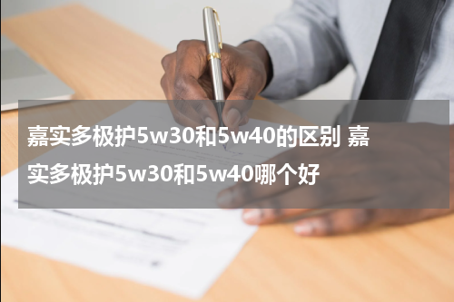 嘉实多极护5w30和5w40的区别 嘉实多极护5w30和5w40哪个好
