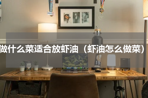 做什么菜适合放虾油（虾油怎么做菜）