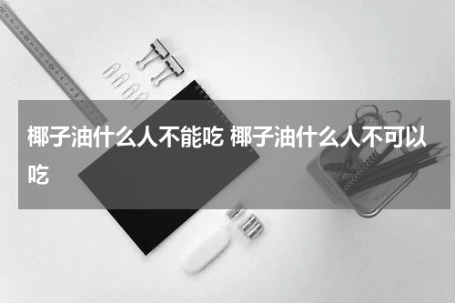 椰子油什么人不能吃 椰子油什么人不可以吃